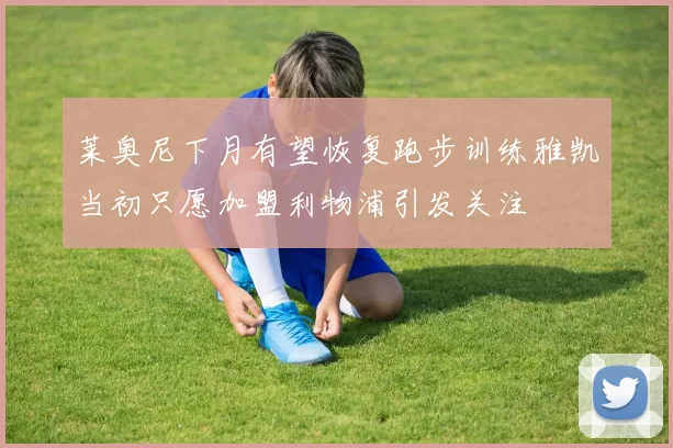 莱奥尼下月有望恢复跑步训练雅凯当初只愿加盟利物浦引发关注