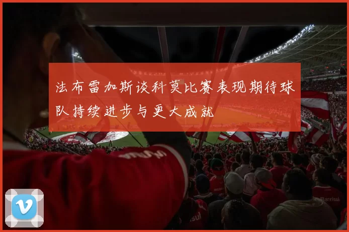 法布雷加斯谈科莫比赛表现期待球队持续进步与更大成就