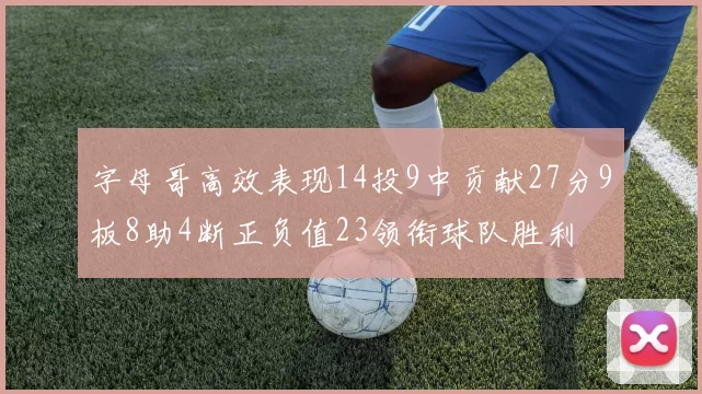 字母哥高效表现14投9中贡献27分9板8助4断正负值23领衔球队胜利