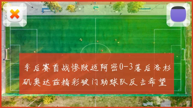 季后赛首战惨败迈阿密0-3落后洛杉矶奥达兹精彩破门助球队反击希望
