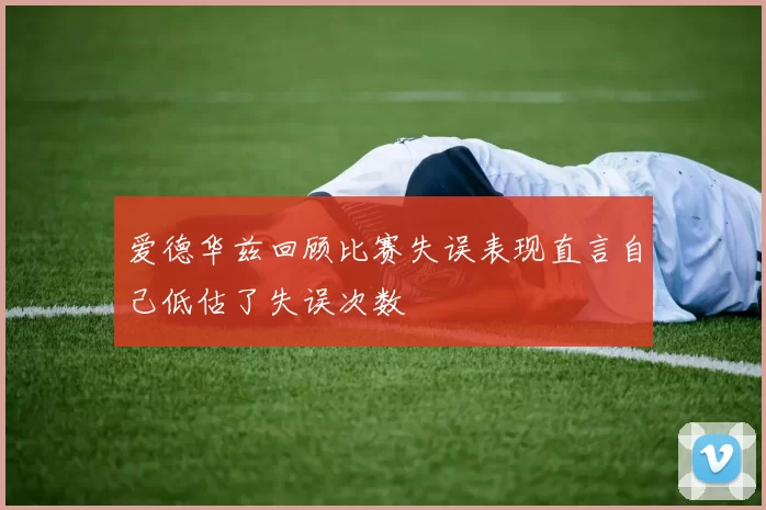 爱德华兹回顾比赛失误表现直言自己低估了失误次数