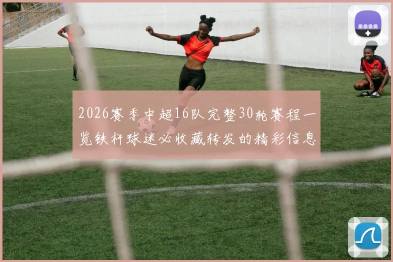 2026赛季中超16队完整30轮赛程一览铁杆球迷必收藏转发的精彩信息