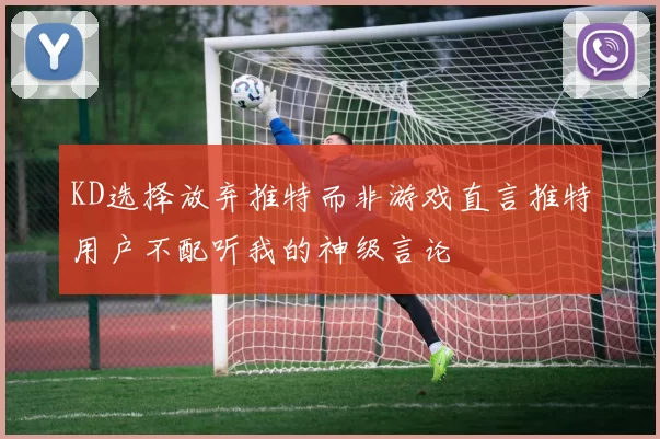 KD选择放弃推特而非游戏直言推特用户不配听我的神级言论